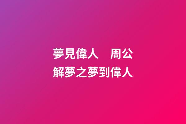 夢見偉人　周公解夢之夢到偉人